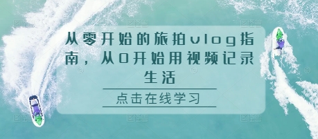 从零开始的旅拍vlog指南，从0开始用视频记录生活-快赚