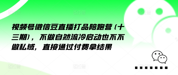 视频号微信豆直播打品陪跑营(十三期)，‮做不‬自‮流然‬冷‮动启‬也不不做私域，‮接直‬通‮付过‬费拿结果-快赚