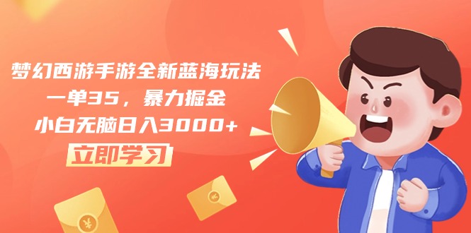 梦幻西游手游全新蓝海玩法，一单35，暴力掘金，小白无脑日入3000+-快赚