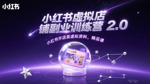 小红书虚拟店铺副业训练营2.0，小红书开店卖虚拟资料，精品课-快赚