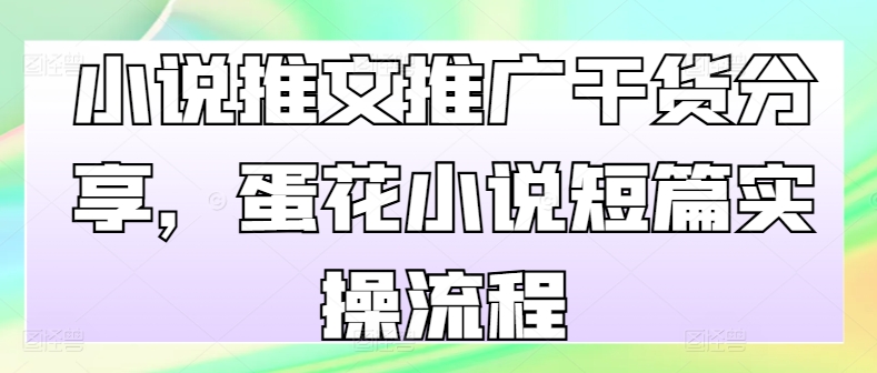 小说推文推广干货分享，蛋花小说短篇实操流程-快赚