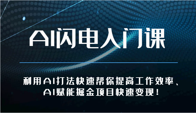 AI闪电入门课-利用AI打法快速帮你提高工作效率、AI赋能掘金项目快速变现！-快赚
