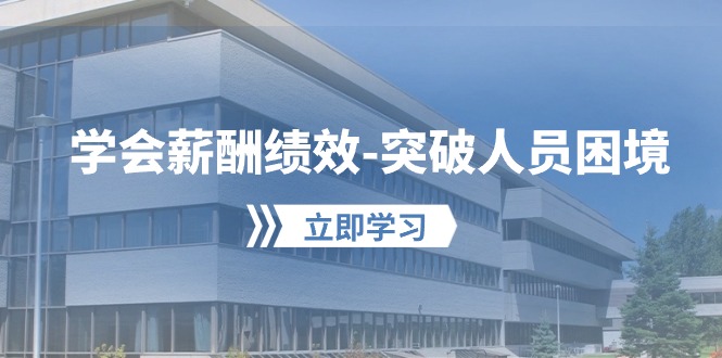 学会薪酬绩效-突破人员困境：建立自己的【薪酬+绩效】体系，企业与员工…-快赚