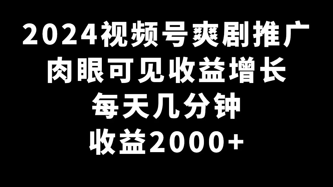 2024视频号爽剧推广，肉眼可见的收益增长，每天几分钟收益2000+-快赚