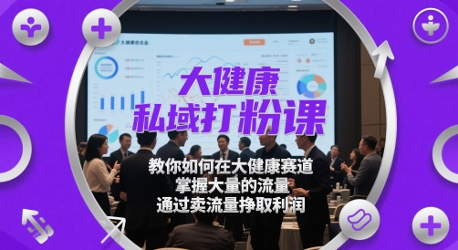 大健康私域打粉课，​教你如何在大健康赛道，掌握大量的流量，通过卖流量挣取利润-快赚