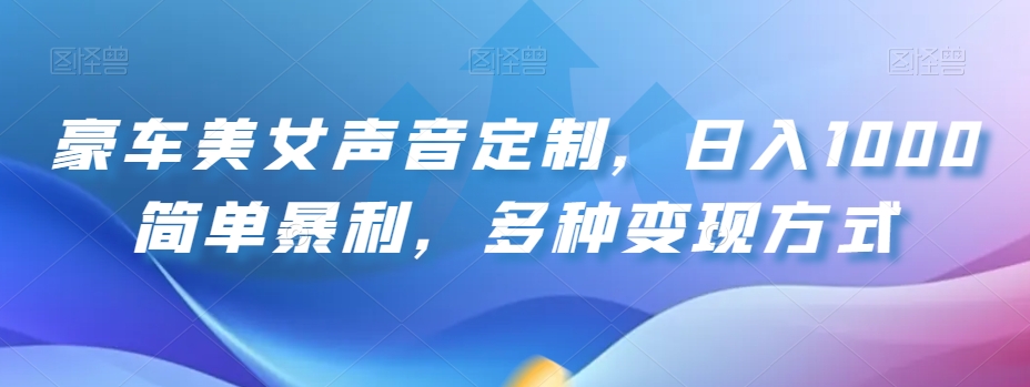 豪车美女声音定制，日入1000简单暴利，多种变现方式-快赚