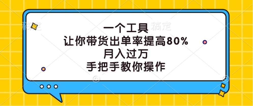 一个工具，让你带货出单率提高80%，月入过万，手把手教你操作-快赚