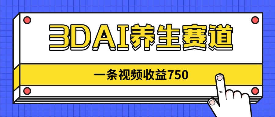 3DAI养生赛道，一条视频赚了750，新蓝海，目前做的人不多！-快赚