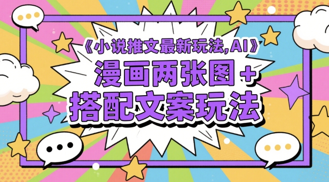 小说推文最新玩法，AI漫画两张图+搭配文案玩法-快赚