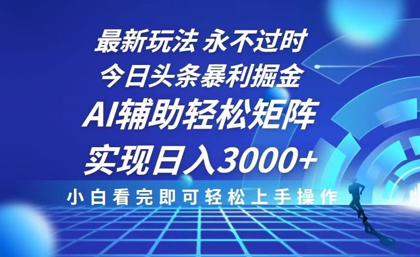 今日头条最新暴利掘金玩法，思路简单，AI辅助，复制粘贴轻松矩阵日入3000+-快赚
