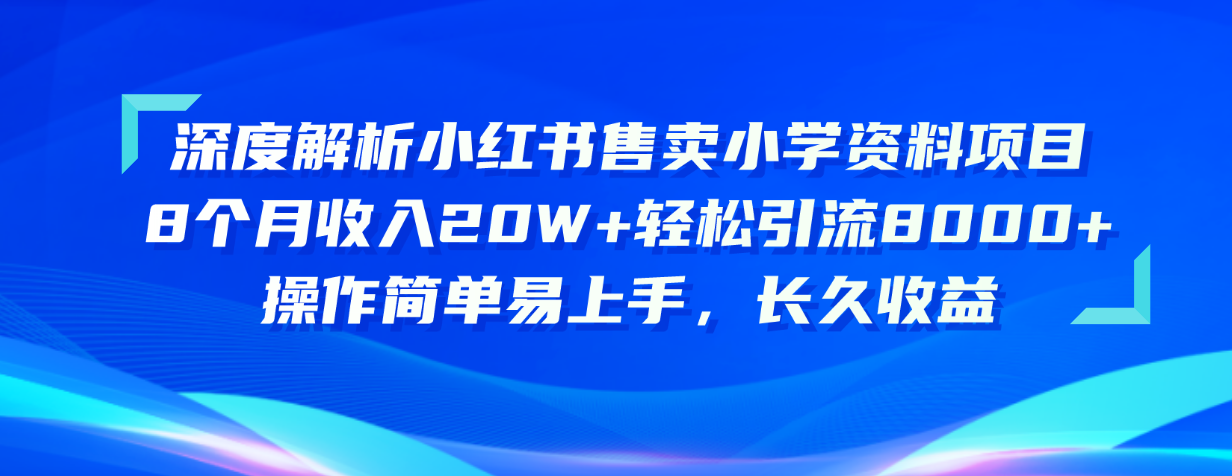 深度解析小红书售卖小学资料项目 8个月收入20W+轻松引流8000+操作简单…-快赚