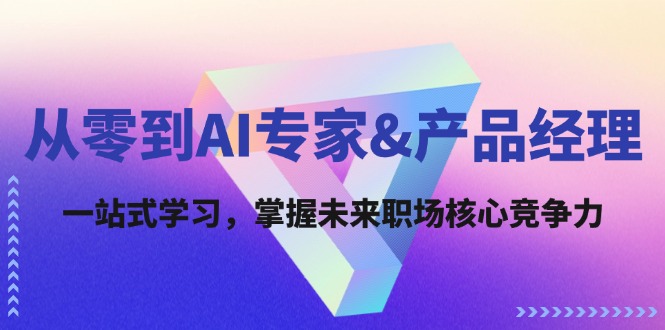 从零到AI专家&产品经理：一站式学习，掌握未来职场核心竞争力-快赚