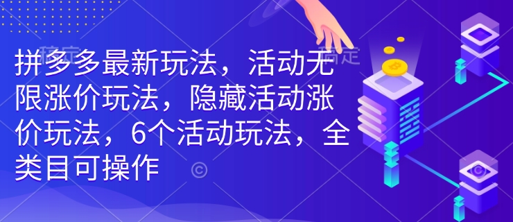 拼多多最新玩法，活动无限涨价玩法，隐藏活动涨价玩法，6个活动玩法，全类目可操作-快赚