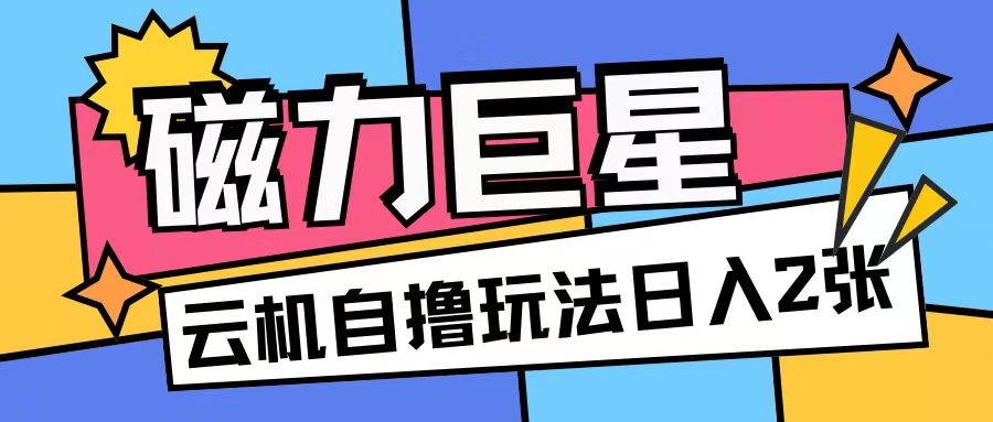 磁力巨星，无脑撸收益玩法无需手机云机操作可矩阵放大单日收入200+【揭秘】-快赚