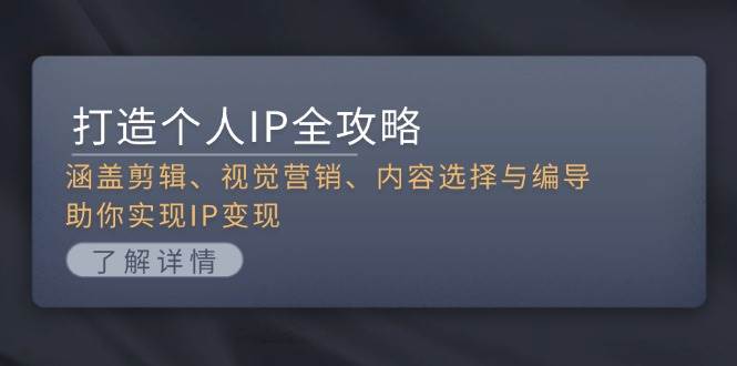 打造个人IP全攻略：涵盖剪辑、视觉营销、内容选择与编导，助你实现IP变现-快赚
