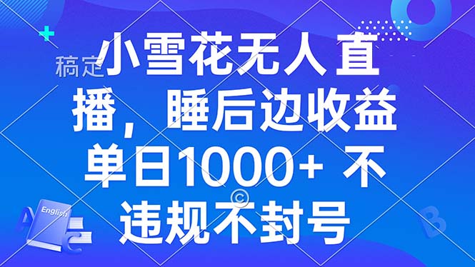 小雪花无人直播 睡后收益单日1000+ 零粉丝新号开播 不违规 看完就会-快赚