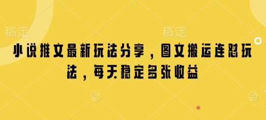 小说推文最新玩法分享，图文搬运连怼玩法，每天稳定多张收益-快赚