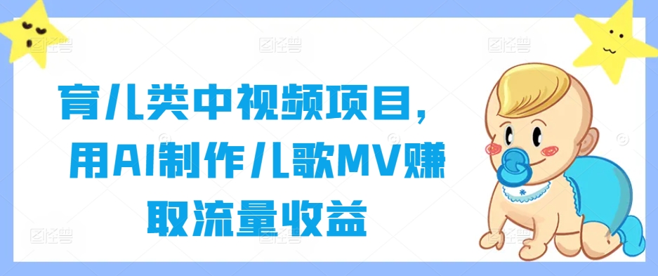 育儿类中视频项目，用AI制作儿歌MV赚取流量收益-快赚