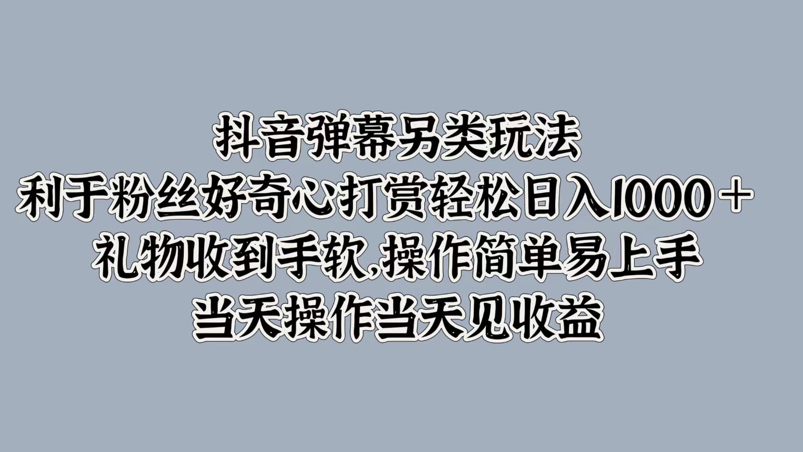 抖音弹幕另类玩法，利于粉丝好奇心打赏轻松日入1000＋ 礼物收到手软，操作简单-快赚