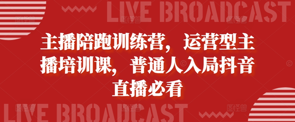 主播陪跑训练营，运营型主播培训课，普通人入局抖音直播必看-快赚