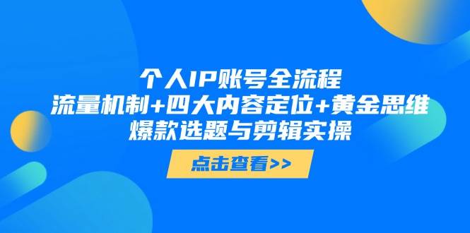 个人IP账号全流程：流量机制+四大内容定位+黄金思维, 爆款选题与剪辑实操-快赚