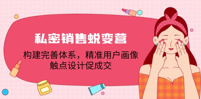 私密销售蜕变营：构建完善体系，精准用户画像，触点设计促成交-快赚