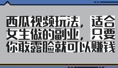 西瓜视频玩法，适合女生做的副业，只要你敢露脸就有收益-快赚