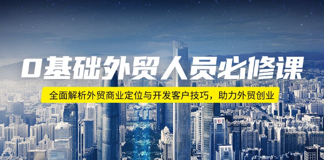 0基础外贸人员必修课：全面解析外贸商业定位与开发客户技巧，助力外贸创业-快赚