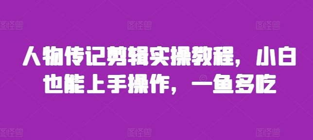 人物传记剪辑实操教程，小白也能上手操作，一鱼多吃-快赚