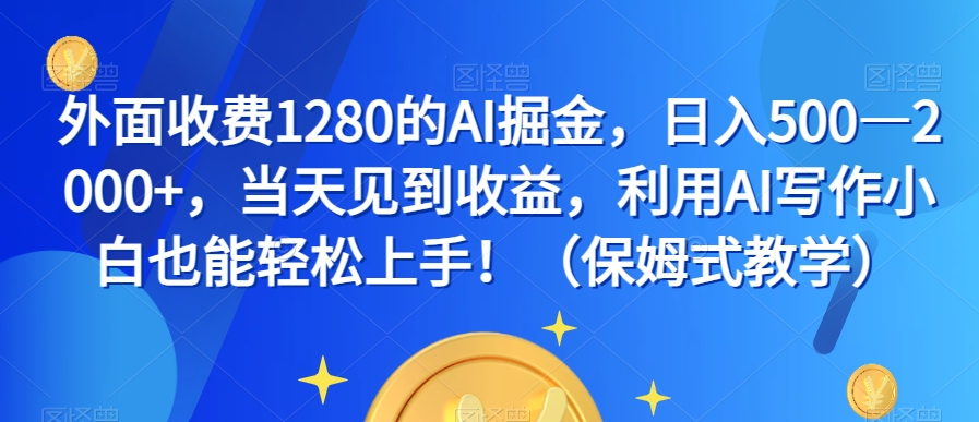外面收费1280的AI掘金，日入500—2000+，当天见到收益，利用AI写作小白也能轻松上手！（保姆式教学）-快赚