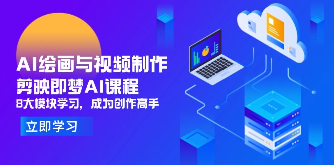 AI绘画与视频制作，剪映即梦AI课程，8大模块学习，成为创作高手-快赚