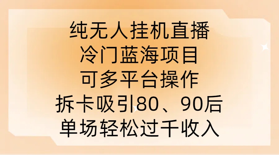 纯无人挂JI直播，冷门蓝海项目，可多平台操作，拆卡吸引80、90后，单场轻松过千收入【揭秘】-快赚