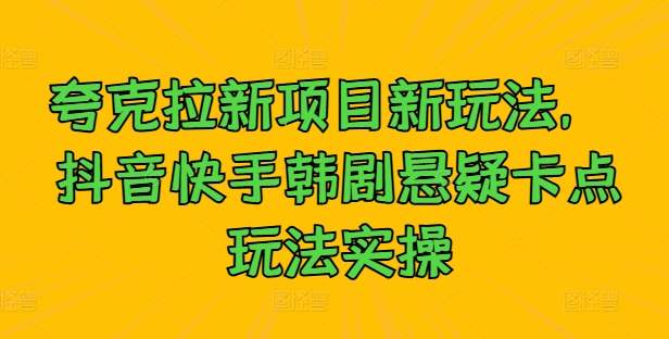 夸克拉新项目新玩法， 抖音快手韩剧悬疑卡点玩法实操-快赚