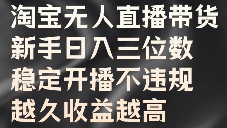 淘宝无人直播带货，新手日入三位数，稳定开播不违规，越久收益越高【揭秘】-快赚