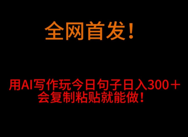 全网首发！用AI写作玩今日句子‌日入300＋，会复制粘贴就能做！-快赚