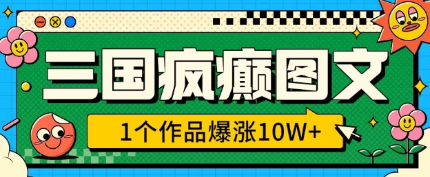 三国疯癫图文，1个作品爆涨10W+，3分钟教会你，趁着风口无脑冲(附详细教学)-快赚