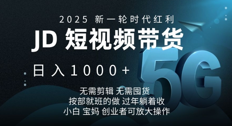 2025新一轮时代红利，JD短视频带货日入1k，无需剪辑，无需囤货，按部就班的做【揭秘】-快赚