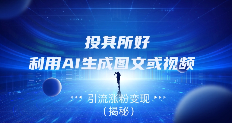 投其所好，利用AI生成图文或视频引流涨粉变现（揭秘）-快赚