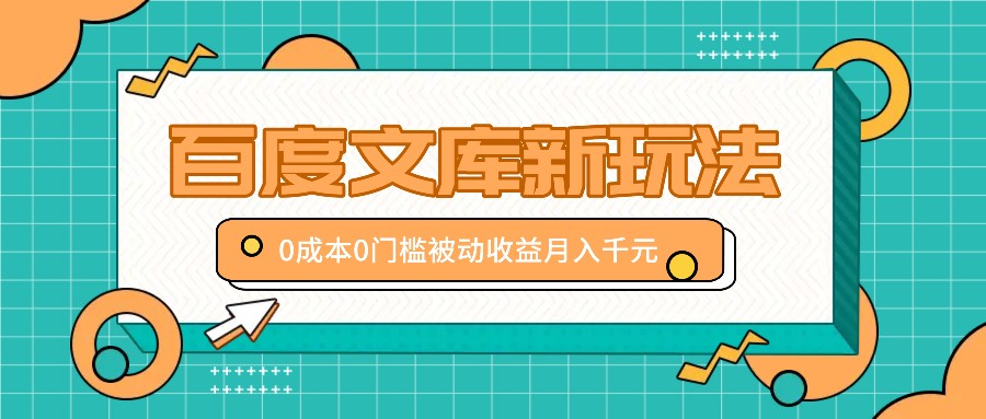 百度文库新玩法，0成本0门槛，新手小白也可以布局操作，被动收益月入千元-快赚