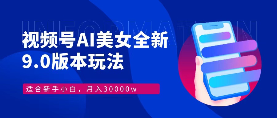 视频号AI美女，最新9.0玩法新手小白轻松上手，月入30000＋-快赚
