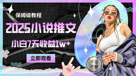 2025小说推文最新玩法，推文保姆级教程，小白7天收益1w+-快赚
