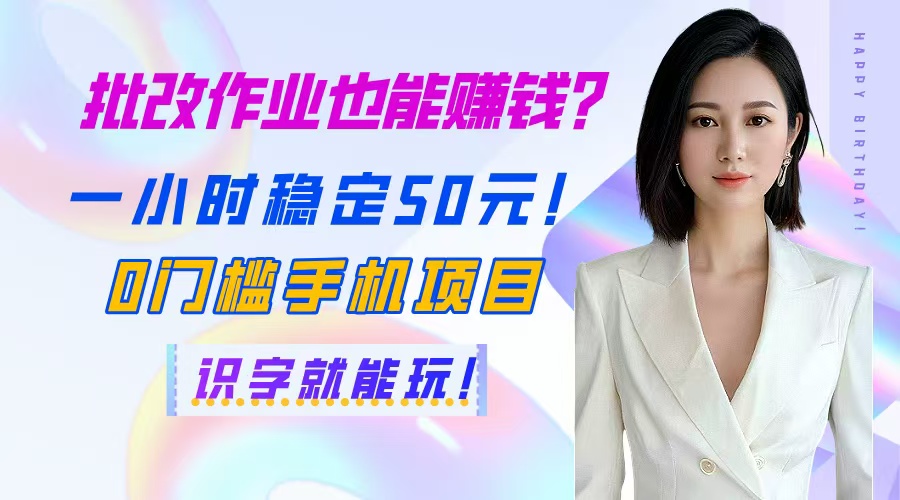 批改作业也能赚钱？一小时稳定50元！0门槛手机项目，识字就能玩！-快赚