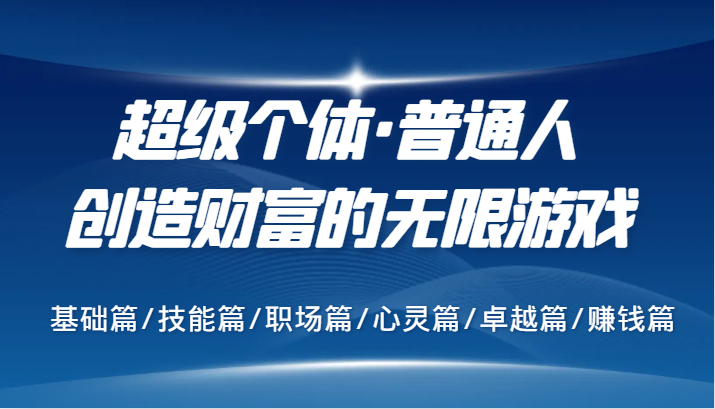 超级个体·普通人创造财富的无限游戏，基础篇/技能篇/职场篇/心灵篇/卓越篇/赚钱篇-快赚