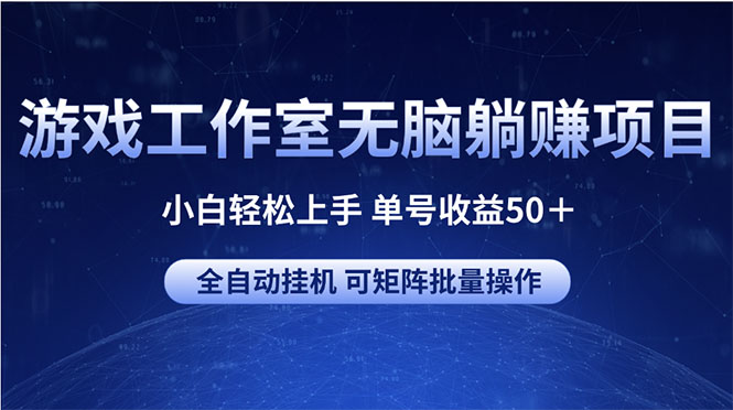 游戏工作室无脑躺赚项目 小白轻松上手 单号收益50＋ 可矩阵批量操作-快赚