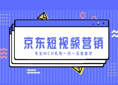 京东短视频营销项目，专业MCN机构一对一实操教学-快赚