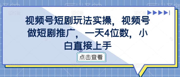 视频号短剧玩法实操，视频号做短剧推广，一天4位数，小白直接上手-快赚