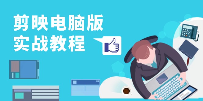 剪映电脑版实战教程，0基础打造短视频剪辑高手，详解功能、工具与实操案例-快赚
