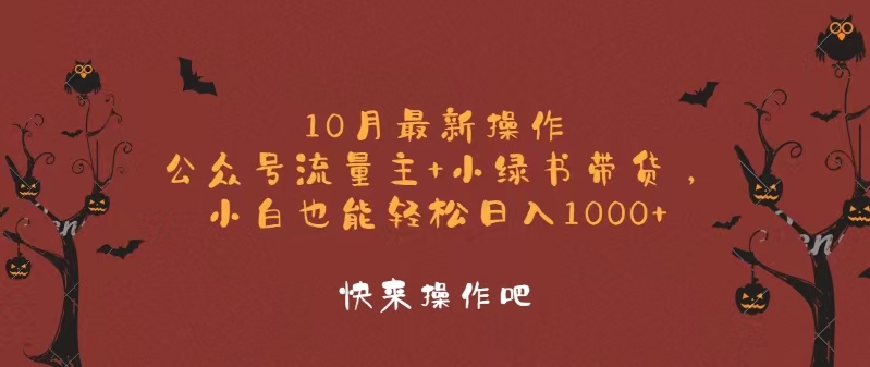 10月最新操作，公众号流量主+小绿书带货，小白轻松日入1000+-快赚