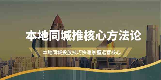 本地同城推核心方法论，本地同城投放技巧快速掌握运营核心(19节课)-快赚