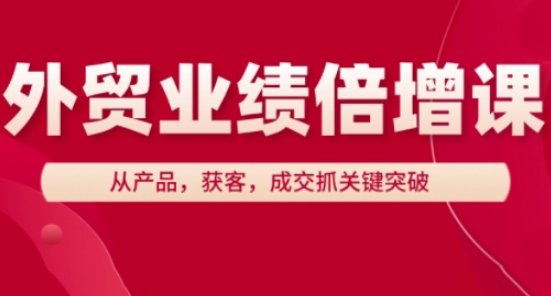 外贸业绩倍增课，从产品，获客，成交抓关键突破-快赚